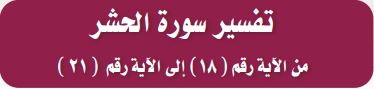 تفسير سورة الحشر: من الآية رقم 18 الى الآية رقم 21